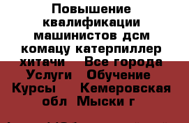 Повышение квалификации машинистов дсм комацу,катерпиллер,хитачи. - Все города Услуги » Обучение. Курсы   . Кемеровская обл.,Мыски г.